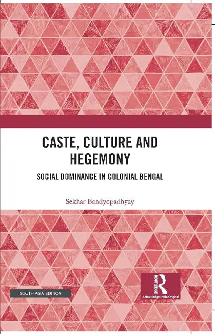 Caste Culture and Hegemony: Social Dominance in Colonial Bengal by Sekhar Bandyopadhyay
