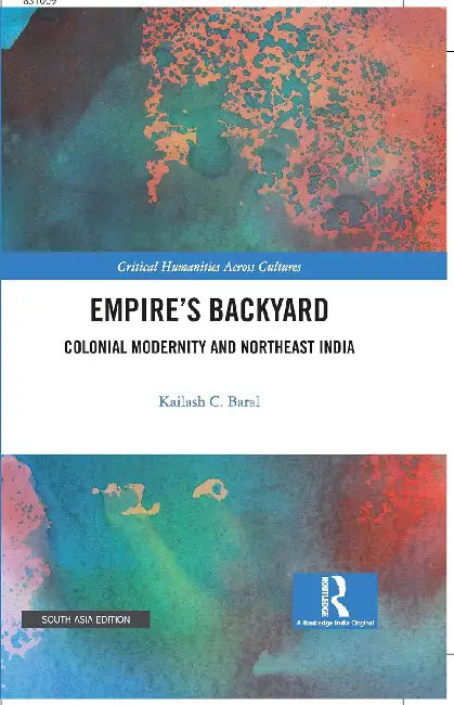 Empire’s Backyard: Colonial Modernity and Northeast India by Kailash Baral