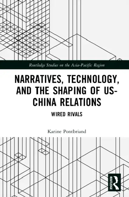 Narratives, Technology, and the Shaping of US-China Relations: Wired Rivals by Karine Pontbriand