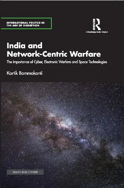 India and Network-Centric Warfare: The Importance of Cyber Electronic Warfare and Space Technologies by Kartik Bommakanti
