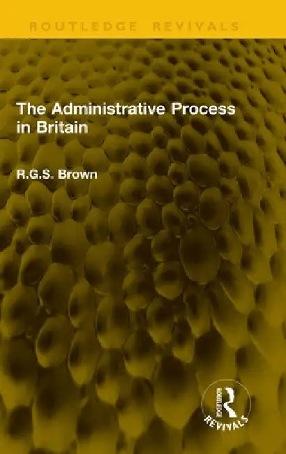 The Administrative Process in Britain by R. G. S. Brown