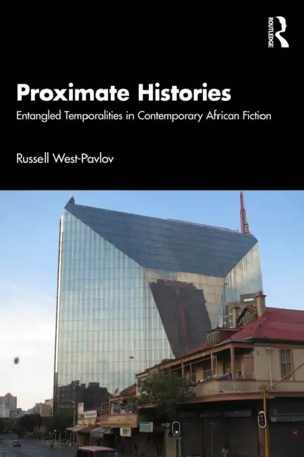 Proximate Histories: Entangled Temporalities in Contemporary African Fiction by Russell West-Pavlov