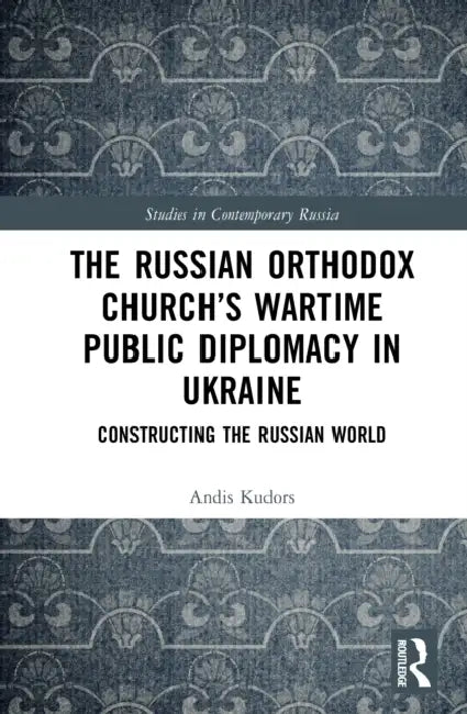 The Russian Orthodox Church's Wartime Public Diplomacy in Ukraine: Constructing the Russian World by Andis Kudors