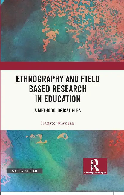 Ethnography and Field Based Research in Education: A Methodological Plea by Harpreet Kaur Jass