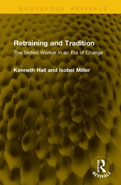 Retraining and Tradition: The Skilled Worker in an Era of Change by Kenneth Hall, Isobel Miller