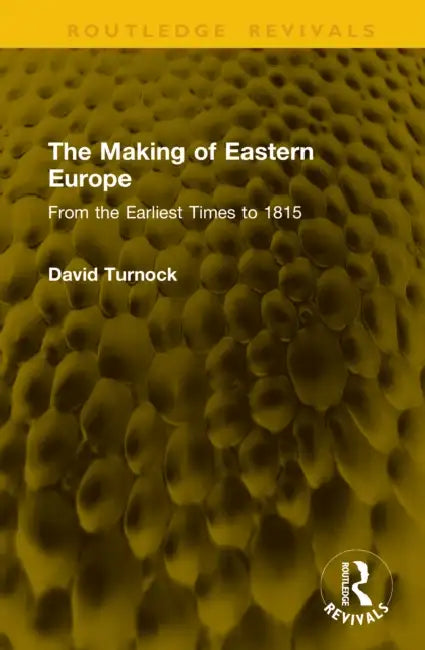 The Making of Eastern Europe: From the Earliest Times to 1815 by David Turnock