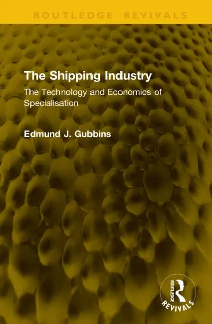 The Shipping Industry: The Technology and Economics of Specialisation by Edmund J. Gubbins