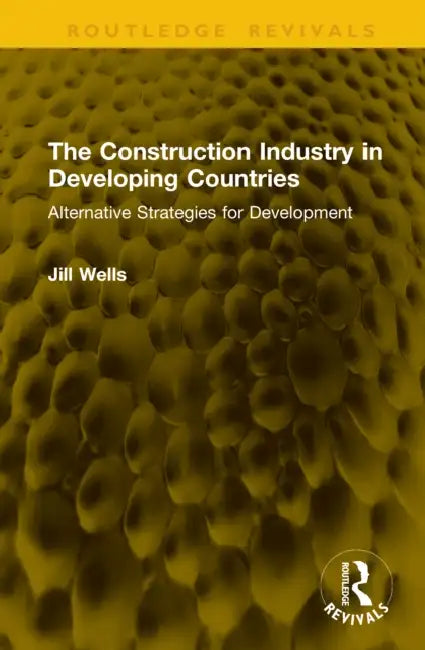 The Construction Industry in Developing Countries: Alternative Strategies for Development by Jill Wells