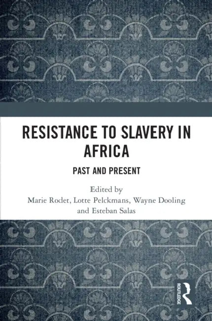 Resistance to Slavery in Africa: Past and Present by Marie Rodet, Lotte Pelckmans, Wayne Dooling