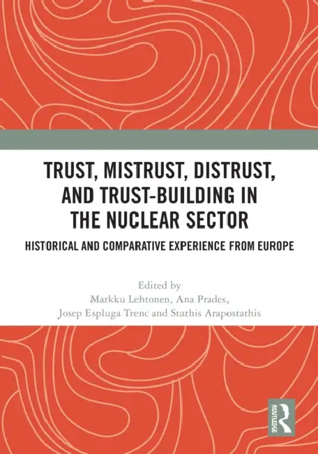 Trust, Mistrust, Distrust, and Trust-building in the Nuclear Sector: Historical and Comparative Experience from Europe by Markku Lehtonen, Ana Prades, Josep Espluga-Trenc