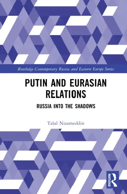 Putin and Eurasian Relations: Russia Into the Shadows by Talal Nizameddin