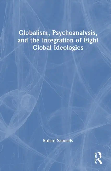 Globalism, Psychoanalysis, and the Integration of Eight Global Ideologies by Robert Samuels