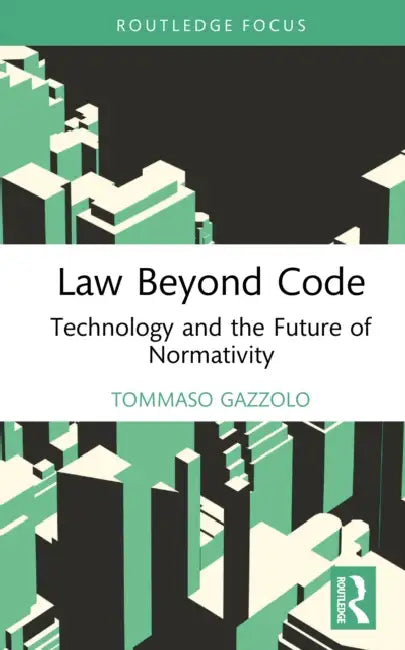 Law Beyond Code: Technology and the Future of Normativity by Tommaso Gazzolo