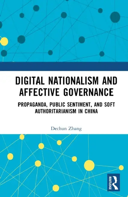 Digital Nationalism and Affective Governance: Propaganda, Public Sentiment, and Soft Authoritarianism in China by Dechun Zhang
