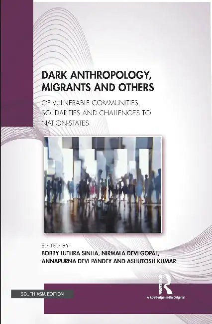 Dark Anthropology Migrants and Others: Of Vulnerable Communities Solidarities and Challenges to Nation-States by Bobby Luthra Sinha
