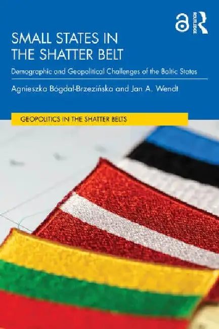 Small States In The Shatter Belts: Demographic And Geopolitical Challenges Of The Baltic States by Agnies Bógdal-Brzezinska