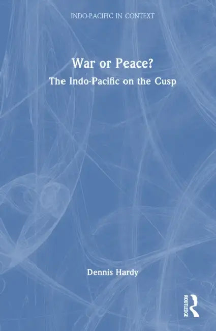 War or Peace?: The Indo-Pacific on the Cusp by Dennis Hardy