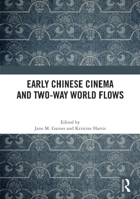 Early Chinese Cinema and Two-Way World Flows by Jane M. Gaines, Kristine Harris