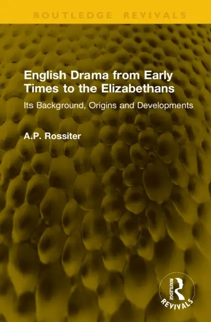English Drama from Early Times to the Elizabethans: Its Background, Origins and Developments by A. P. Rossiter