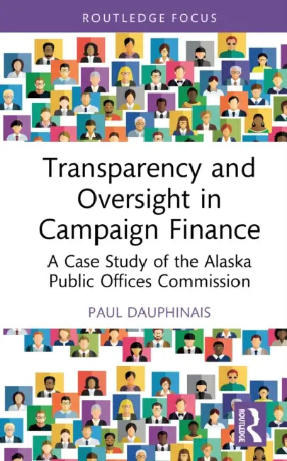 Transparency and Oversight in Campaign Finance: A Case Study of the Alaska Public Offices Commission by Paul Dauphinais