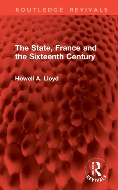 The State, France and the Sixteenth Century by Howell A. Lloyd