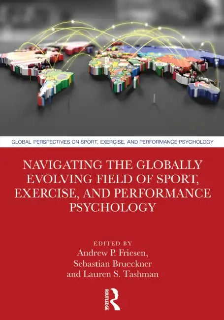 Navigating the Globally Evolving Field of Sport, Exercise, and Performance Psychology by Andrew P. Friesen