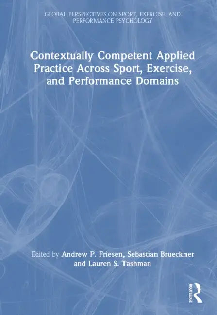 Contextually Competent Applied Practice Across Sport, Exercise, and Performance Domains by Andrew P. Friesen