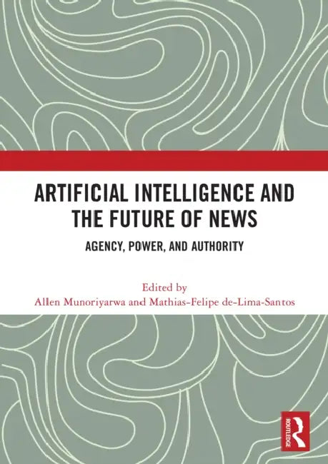 Artificial Intelligence and the Future of News by Allen Munoriyarwa
