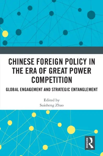 Chinese Foreign Policy in the Era of Great Power Competition: Global Engagement and Strategic Entanglement by Suisheng Zhao