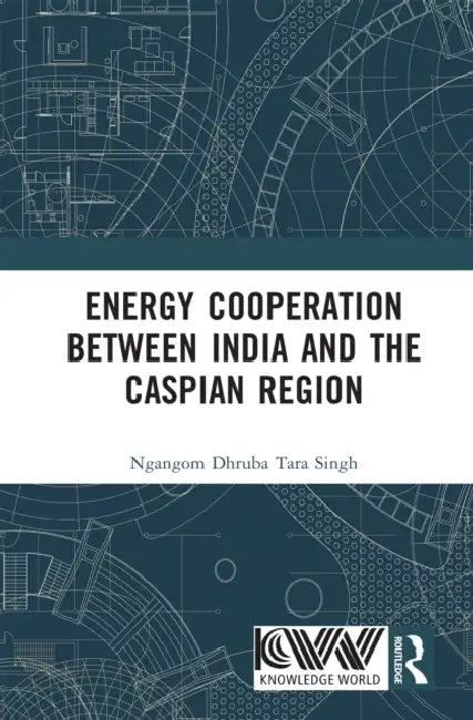 Energy Cooperation between India and the Caspian Region by Ngangom Dhruba Tara Singh
