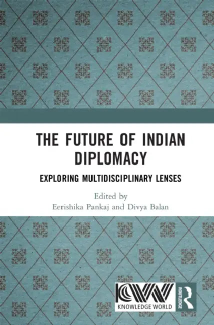 The Future of Indian Diplomacy: Exploring Multidisciplinary Lenses by Eerishika Pankaj, Divya Balan
