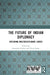 The Future of Indian Diplomacy: Exploring Multidisciplinary Lenses by Eerishika Pankaj, Divya Balan