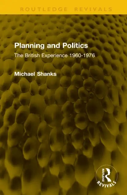 Planning and Politics: The British Experience 1960-1976 by Michael Shanks