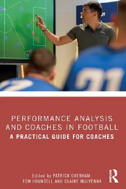 Performance Analysis and Coaches in Football: A Practical Guide for Coaches by Patrick Oxenham, Tom Hounsell, Claire Mulvenna