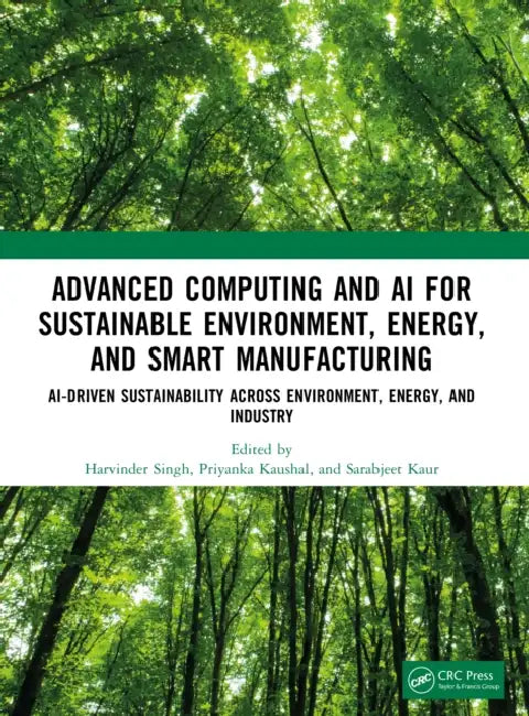 Advanced Computing and AI for Sustainable Environment, Energy, and Smart Manufacturing: AI-Driven Sustainability Across Environment, Energy, and Indus by Harvinder Singh, Priyanka Kaushal, Sarabjeet Kaur
