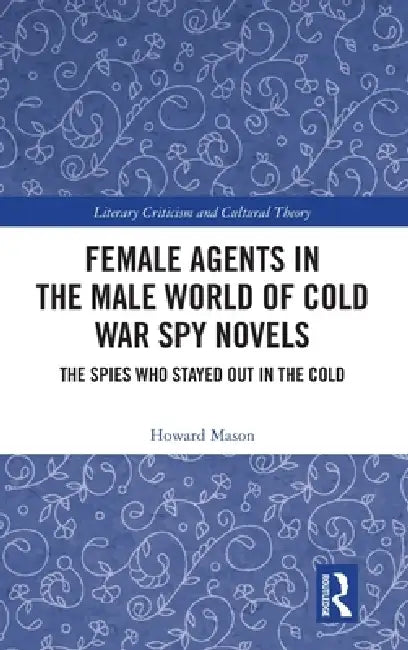 Female Agents in the Male World of Cold War Spy Novels: The Spies Who Stayed Out in the Cold by Howard Mason