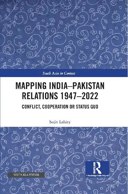 Mapping India–Pakistan Relations 1947–2022: Conflict, Cooperation or Status Quo by Sujit Lahiry