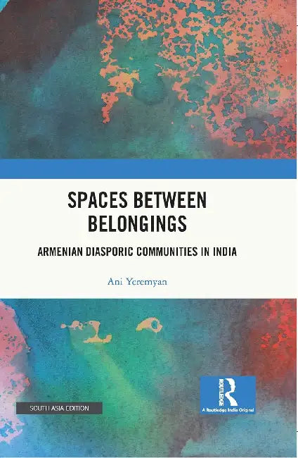 Spaces between Belongings: Armenian Diasporic Communities in India by Ani Yeremyan