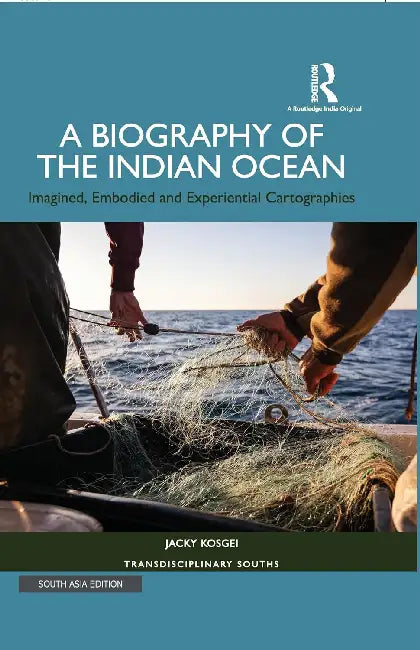 A Biography of the Indian Ocean: Imagined Embodied and Experiential Cartographies by Jacky Kosgei
