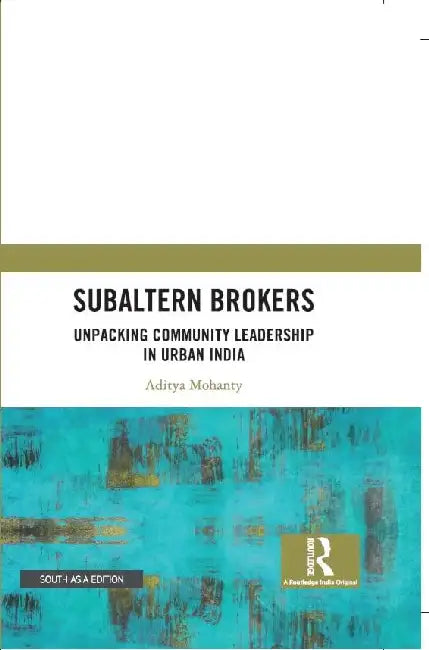 Subaltern Brokers: Unpacking Community Leadership in Urban India by Aditya Mohanty