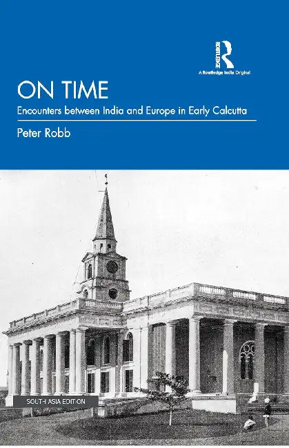 On Time: Encounters between India and Europe in Early Calcutta by Peter Robb