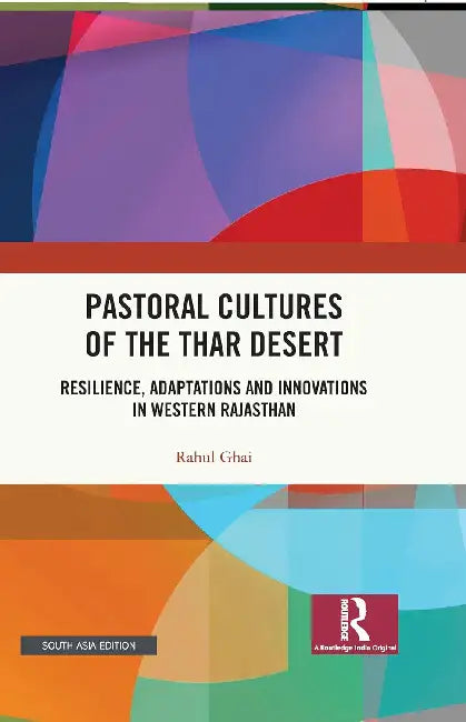 Pastoral Cultures of the Thar Desert: Resilience, Adaptations and Innovations in Western Rajasthan by Rahul Ghai