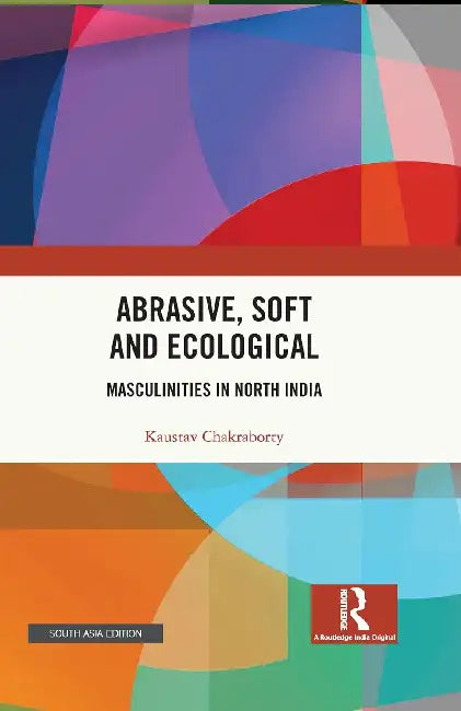 Abrasive Soft and Ecological: Masculinities in North India by Kaustav Chakraborty