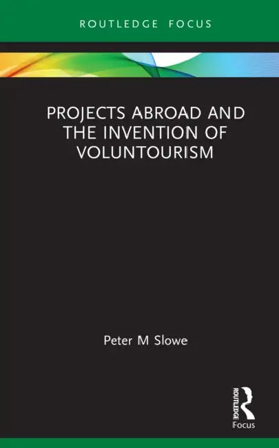 Projects Abroad and the Invention of Mass Overseas Volunteering by Peter M. Slowe