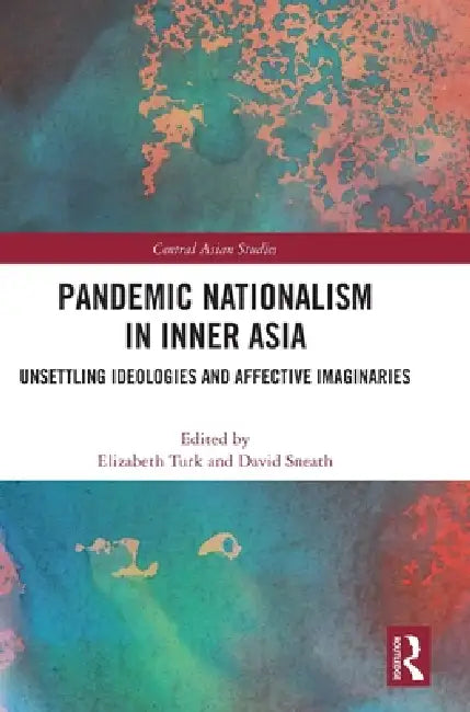 Pandemic Nationalism in Inner Asia: Unsettling Ideologies and Affective Imaginaries by Elizabeth Turk, David Sneath