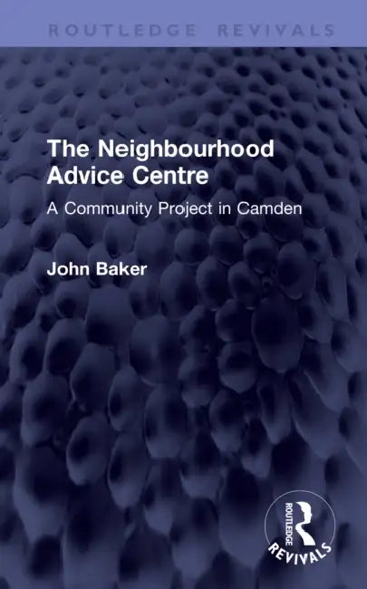 The Neighbourhood Advice Centre: A Community Project in Camden by John Baker