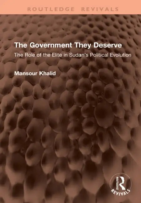 The Government They Deserve: The Role of the Elite in Sudan's Political Evolution by Mansour Khalid