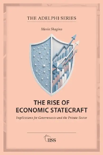The Rise of Economic Statecraft: Implications for Governments and the Private Sector by Maria Shagina