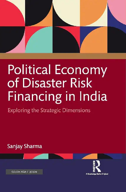 Political Economy of Disaster Risk Financing in India: Exploring the Strategic Dimensions by Srimoyee Chakraborty