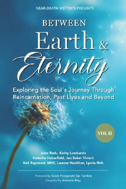 Between Earth & Eternity Volume II: Exploring the Soul's Journey Through Reincarnation, Past Lives and Beyond by Near-Death Institute, Jules Radu, Kathy Lombardo